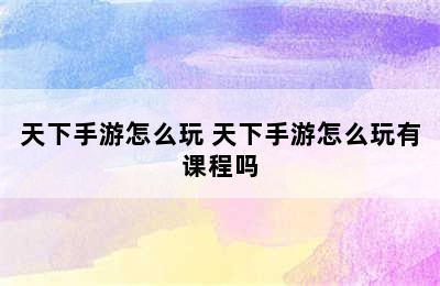 天下手游怎么玩 天下手游怎么玩有课程吗